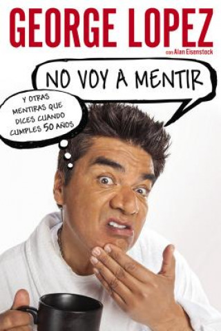 Kniha No voy a mentir y otras mentiras que dices cuando cumples 50 anos / I'm Not Gonna Lie And Other Lies You Tell When You Turn 50 George Lopez