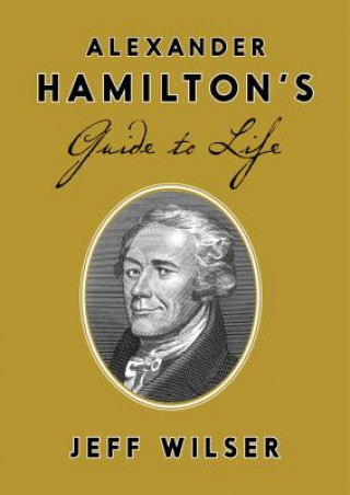 Könyv Alexander Hamilton's Guide to Life Jeff Wilser