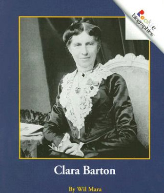 Knjiga Clara Barton (Rookie Biographies: Previous Editions) Wil Mara