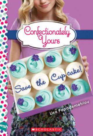 Kniha Save the Cupcake!: A Wish Novel (Confectionately Yours #1) Lisa Papademetriou