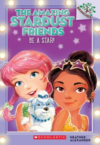 Kniha Be a Star!: A Branches Book (The Amazing Stardust Friends #2) Heather Alexander