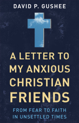 Knjiga Letter to My Anxious Christian Friends David P. Gushee