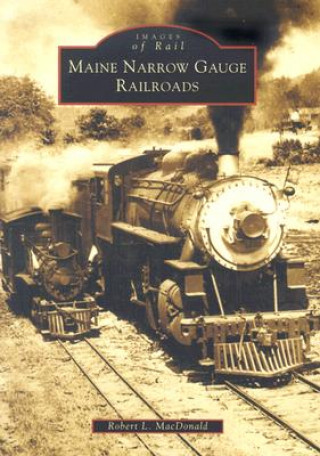 Kniha Maine Narrow Gauge Railroads Robert L. Macdonald