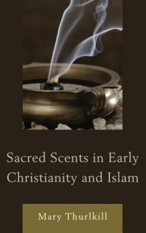 Livre Sacred Scents in Early Christianity and Islam Mary Thurlkill