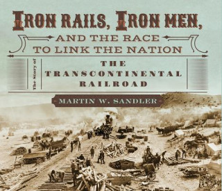 Kniha Iron Rails, Iron Men, and the Race to Link the Nation Martin W. Sandler