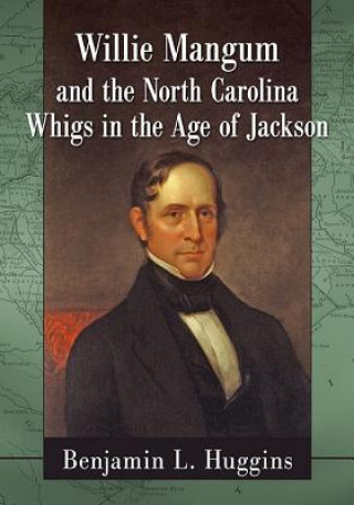 Kniha Willie Mangum and the North Carolina Whigs in the Age of Jackson Benjamin L. Huggins