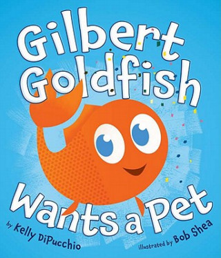 Kniha Gilbert Goldfish Wants a Pet Kelly S. Dipucchio