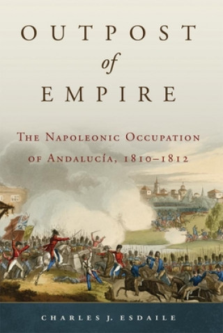 Carte Outpost of Empire: The Napoleonic Occupation of Andalucia, 1810 - 1812 Charles J. Esdaile