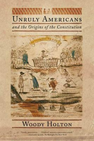 Kniha Unruly Americans and the Origins of the Constitution Woody Holton