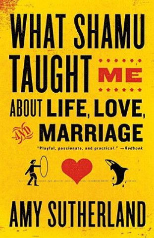 Kniha What Shamu Taught Me About Life, Love, and Marriage Amy Sutherland