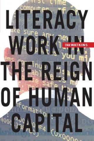 Kniha Literacy Work in the Reign of Human Capital Evan Watkins