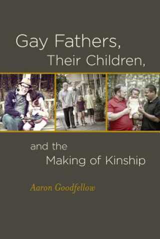 Kniha Gay Fathers, Their Children, and the Making of Kinship Aaron Goodfellow