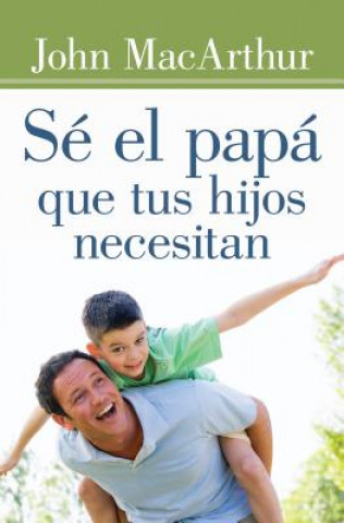 Książka Sé el papá que tus hijos necesitan / Be the Father Your Children Need John MacArthur