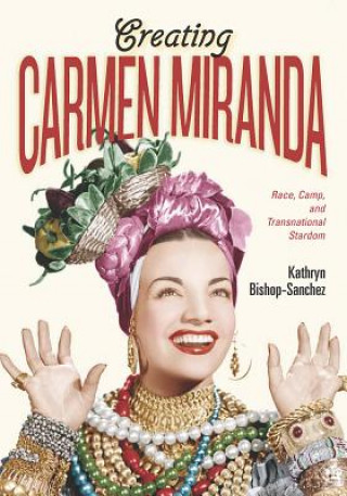 Książka Creating Carmen Miranda Kathryn Bishop-sanchez