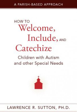 Książka How to Welcome, Include, and Catechize Children with Autism and Other Special Needs Lawrence R. Sutton