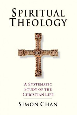 Kniha Spiritual Theology - A Systematic Study of the Christian Life Simon Chan