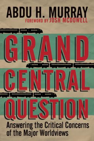 Kniha Grand Central Question - Answering the Critical Concerns of the Major Worldviews Abdu H. Murray