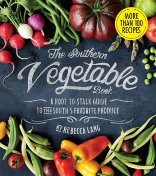 Carte Southern Vegetable Book, The: A Root-to-Stalk Guide to the South's Favorite Produce Rebecca Lang