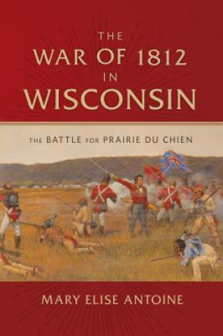 Carte The War of 1812 in Wisconsin Mary Elise Antoine