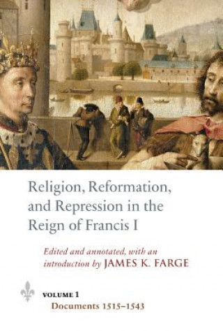 Könyv Religion, Reformation, and Repression in the Reign of Francis I James K. Farge