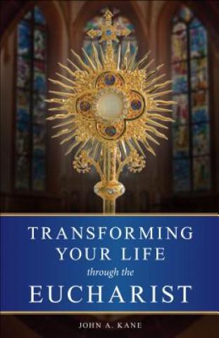 Könyv Transforming Your Life Through the Eucharist John A. Kane