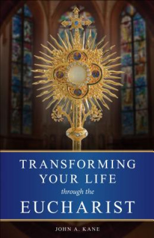 Kniha Transforming Your Life Through the Eucharist John A. Kane