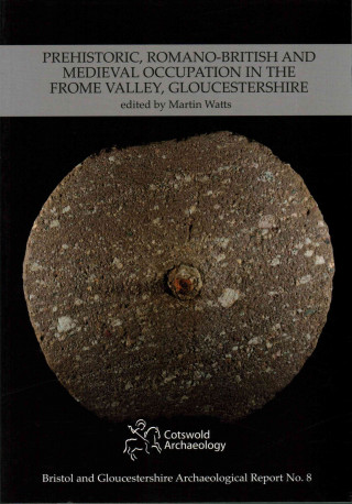 Kniha Prehistoric, Romano-British and Medieval Occupation in the Frome Valley, Gloucestershire Martin Watts