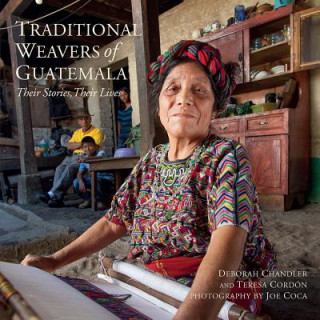 Carte Traditional Weavers of Guatemala: Their Stories, Their Lives Deborah Chandler