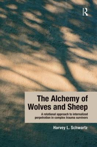 Könyv Alchemy of Wolves and Sheep: A Relational Approach to Internalized Perpetration in Complex Trauma Survivors Harvey L. Schwartz