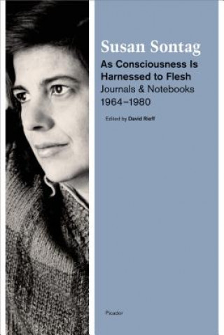 Kniha As Consciousness Is Harnessed to Flesh Susan Sontag