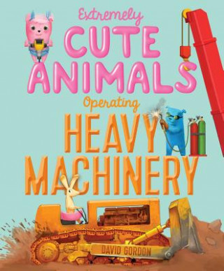 Kniha Extremely Cute Animals Operating Heavy Machinery David Gordon