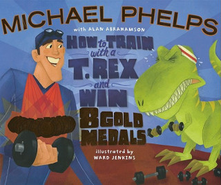 Knjiga How to Train with a T. Rex and Win 8 Gold Medals Michael Phelps