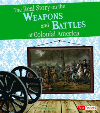 Kniha The Real Story on the Weapons and Battles of Colonial America Kristine Carlson Asselin