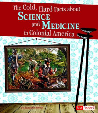 Kniha The Cold, Hard Facts About Science and Medicine in Colonial America Elizabeth Raum