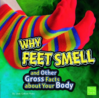 Könyv Why Feet Smell and Other Gross Facts About Your Body Jody Sullivan Rake