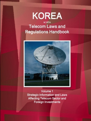 Carte Korea North Telecom Laws and Regulations Handbook Volume 1 Strategic Information and Laws Affecting Telecom Sector and Foreign Investments USA International Business Publications