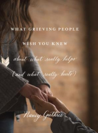Carte What Grieving People Wish You Knew about What Really Helps Nancy Guthrie
