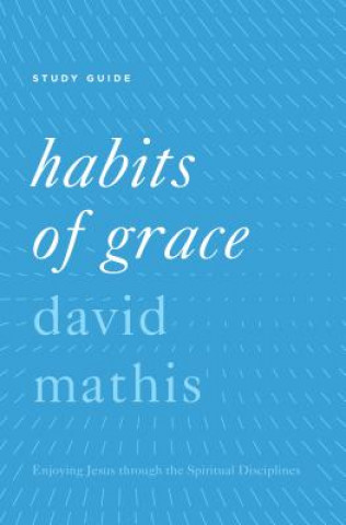 Könyv Habits of Grace Study Guide David Mathis