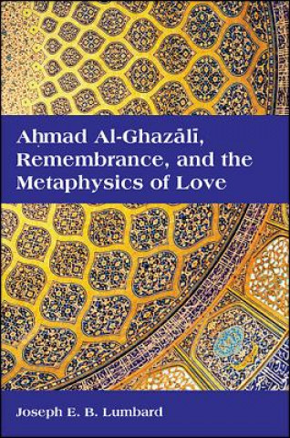 Książka Ahmad Al-ghazali, Remembrance, and the Metaphysics of Love Joseph E. B. Lumbard