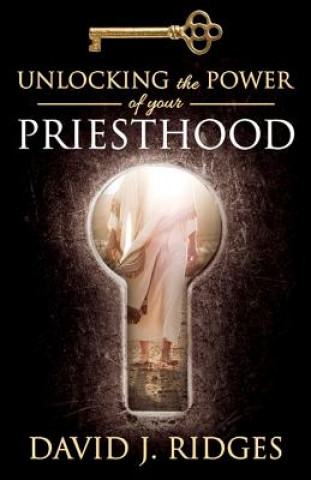 Książka Unlocking the Power of Your Priesthood David J. Ridges