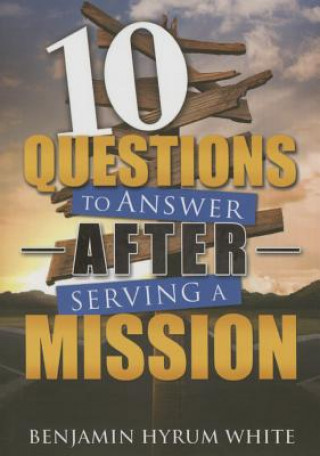 Buch 10 Questions to Answer After Serving a Mission Benjamin Hyrum White