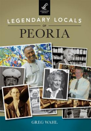 Książka Legendary Locals of Peoria, Illinois Greg Wahl