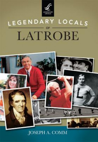 Книга Legendary Locals of Latrobe, Pennsylvania Joseph A. Comm