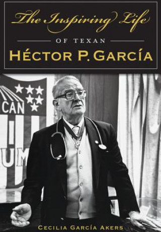 Carte The Inspiring Life of Texan Hector P. Garcia Cecilia Garcia Akers