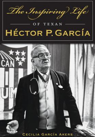 Knjiga The Inspiring Life of Texan Hector P. Garcia Cecilia Garcia Akers