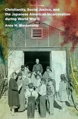 Carte Christianity, Social Justice, and the Japanese American Incarceration during World War II Anne M. Blankenship