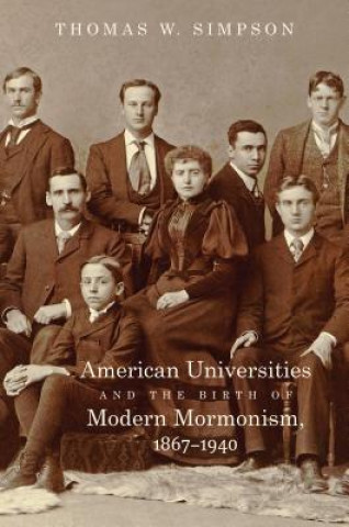 Könyv American Universities and the Birth of Modern Mormonism, 1867-1940 Thomas W. Simpson