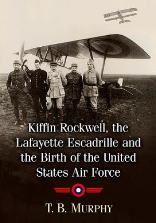 Книга Kiffin Yates Rockwell and the Birth of the United States Air Force T. B. Murphy