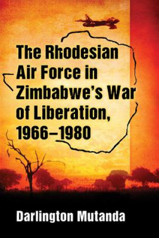 Book Rhodesian Air Force in Zimbabwe's War of Liberation, 1966-1980 Darlington Mutanda