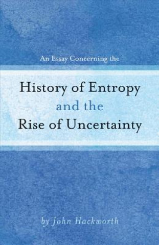 Knjiga An Essay Concerning the History of Entropy and the Rise of Uncertainty John Hackworth